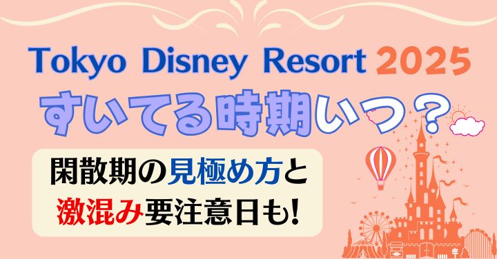 ディズニー閑散期2025いつ？すいてる時期と行ってはいけない日は？