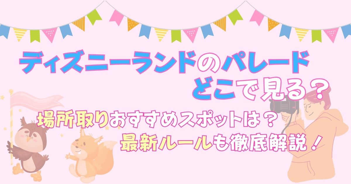 ディズニーランドのパレード場所取りおすすめは？最新ルールもご紹介