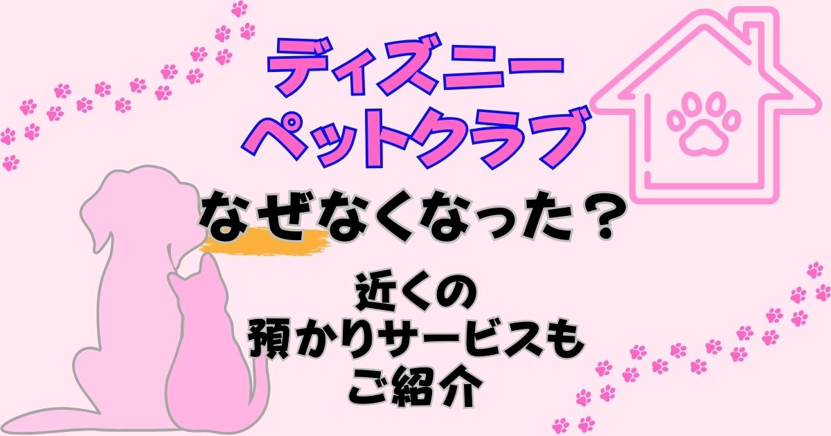 ディズニーペットクラブ終了なぜ?周辺に預かりサービスはある?