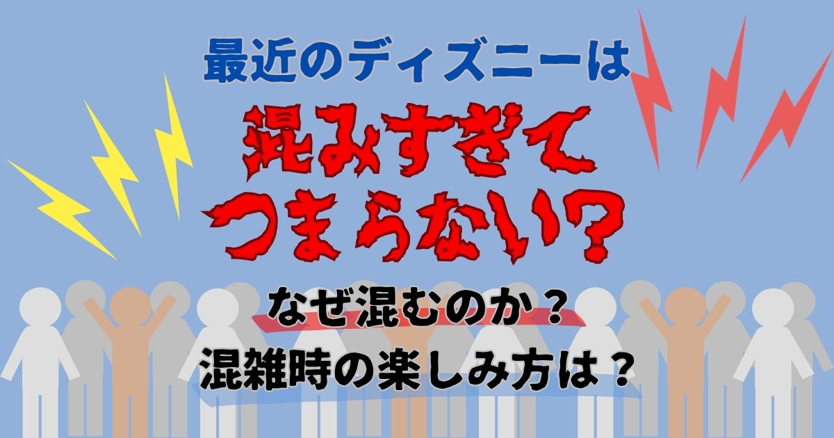 ディズニー混みすぎつまらない?なぜ混むのかや混雑時の楽しみ方は?
