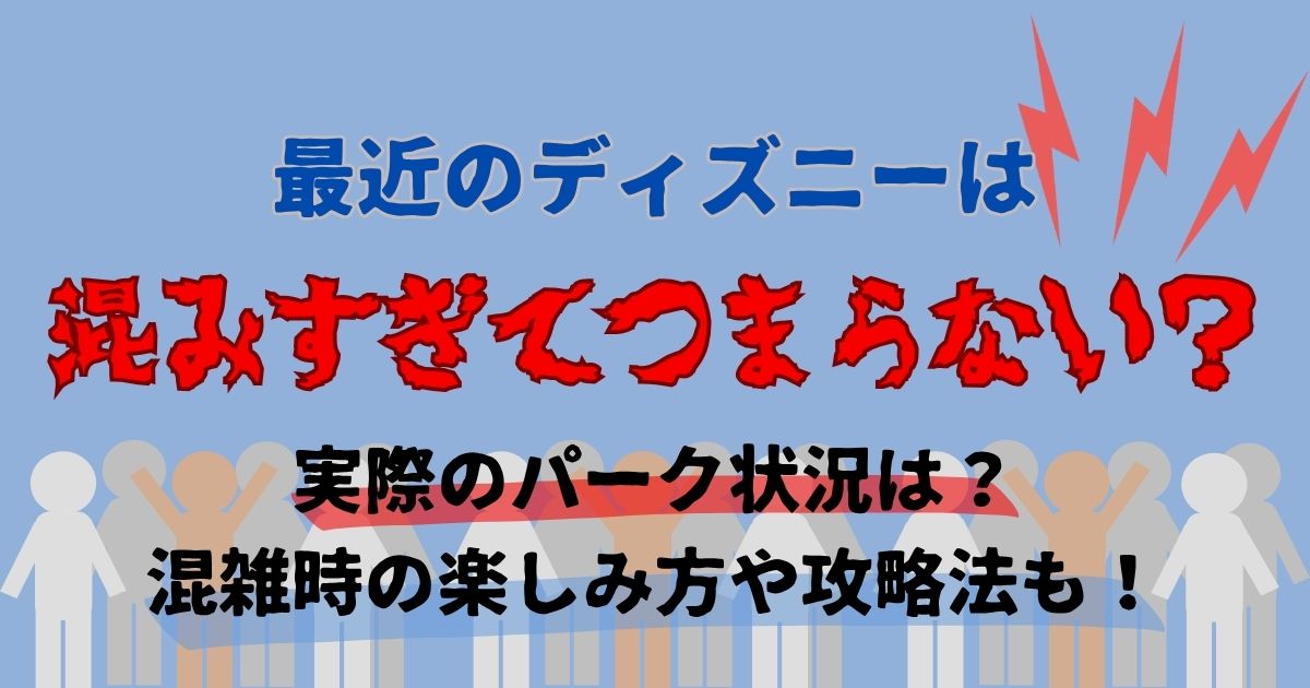 ディズニー混みすぎつまらない？混雑時の楽しみ方や攻略法を徹底解説