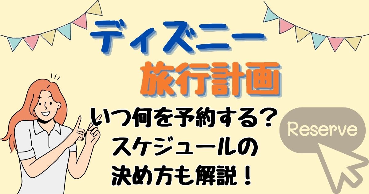 ディズニー何ヶ月前から予約する?計画の立て方を徹底解説