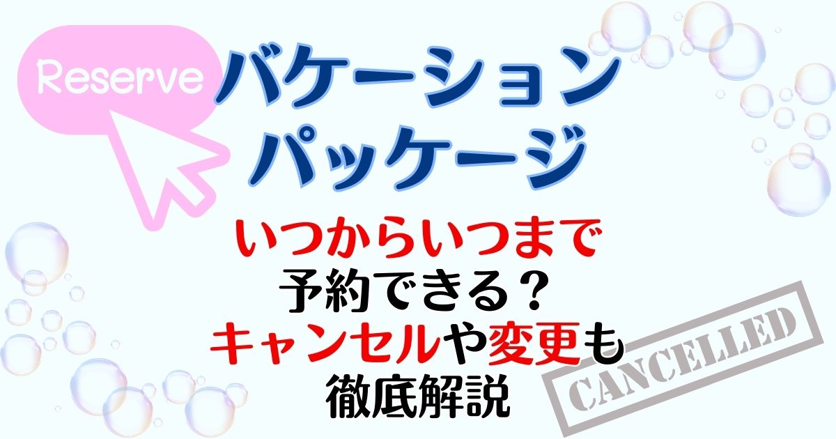 バケパ予約いつからいつまで?キャンセルや変更できるかも徹底解説