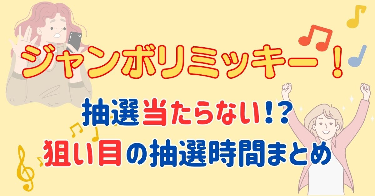 ジャンボリミッキー抽選当たらない？当選確率や当たりやすい時間は？