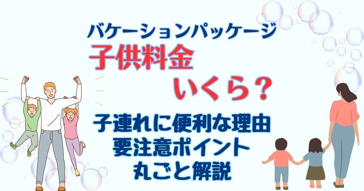 バケーションパッケージ子供料金は?子連れにおすすめなポイントも解説