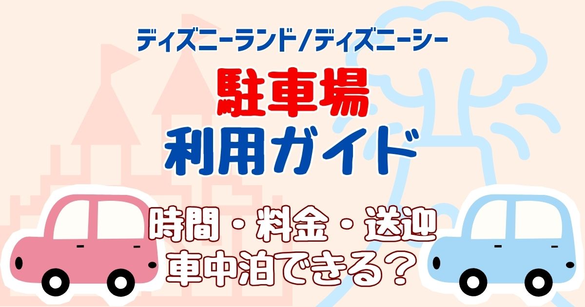 ディズニー駐車場何時から並べる?入れる時間や料金に送迎の注意点は?