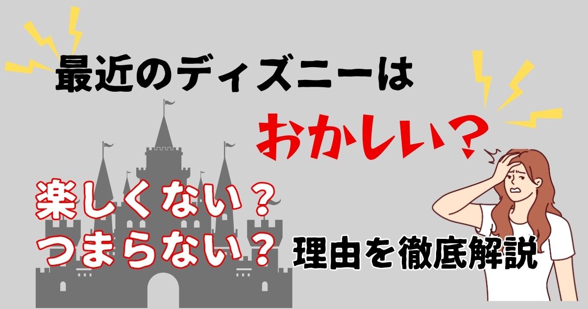 最近のディズニーおかしい？楽しくなくなった・つまらない理由は？
