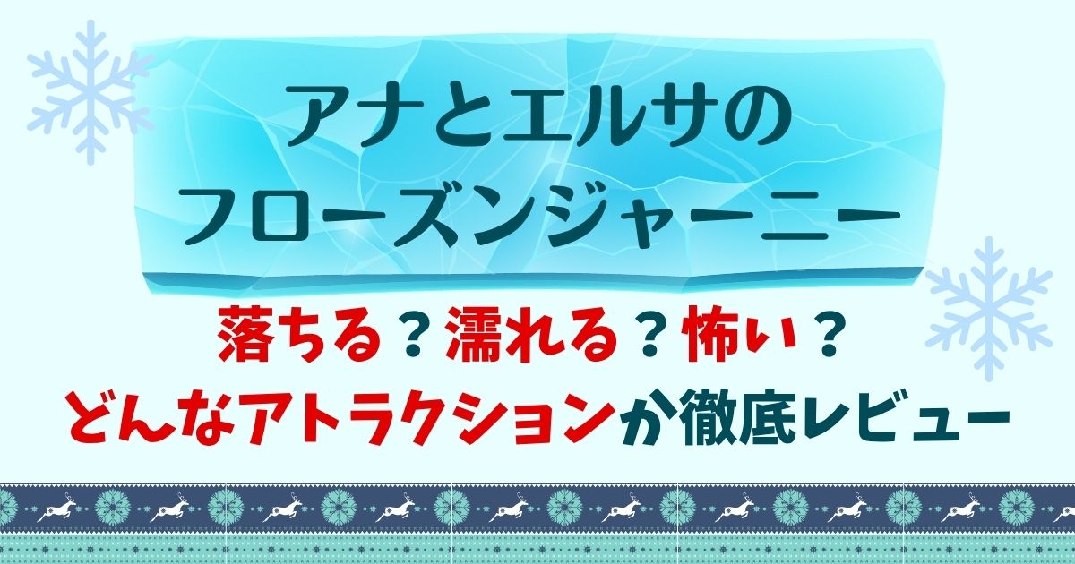 アナ雪アトラクションは落ちるし濡れる？怖いかどうか徹底レビュー