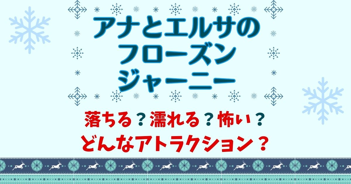 アナ雪アトラクションは落ちるし濡れる?怖いかどうか徹底レビュー