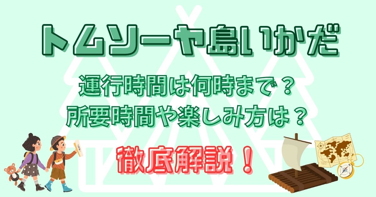 トムソーヤ島いかだ何時まで？所要時間や楽しみ方を徹底解説