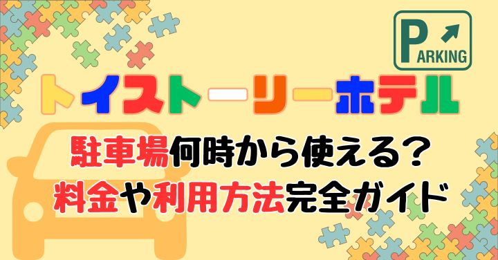 トイストーリーホテル駐車場の時間と利用方法！出し入れ自由かも徹底解説