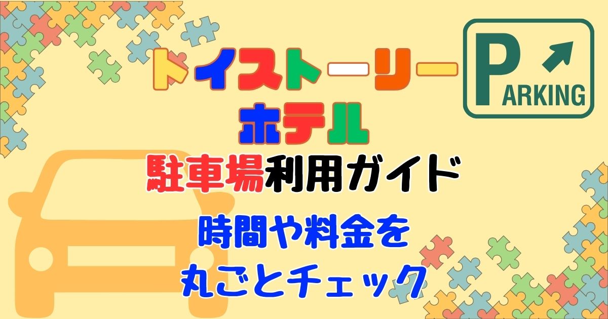トイストーリーホテル駐車場の時間と利用方法!出し入れ自由かも徹底解説