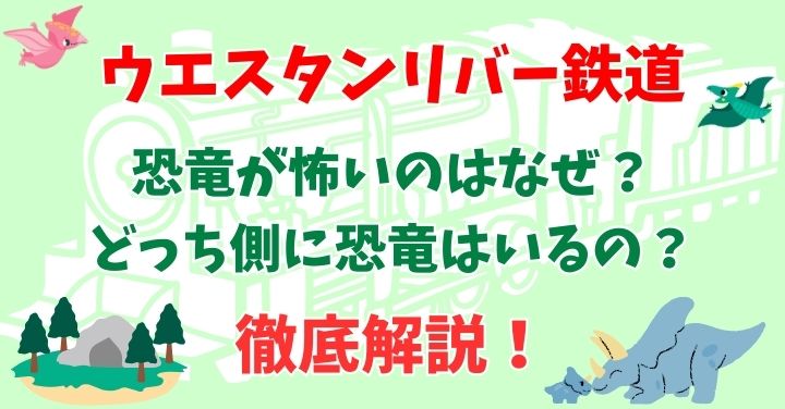 ウエスタンリバー鉄道の恐竜が怖い？なぜ・どっちにいるのか徹底解説