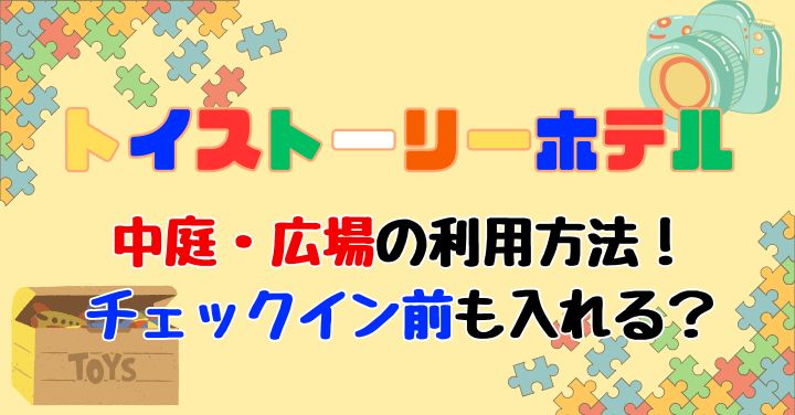 トイストーリーホテル中庭何時から何時まで？チェックイン前も入れる？