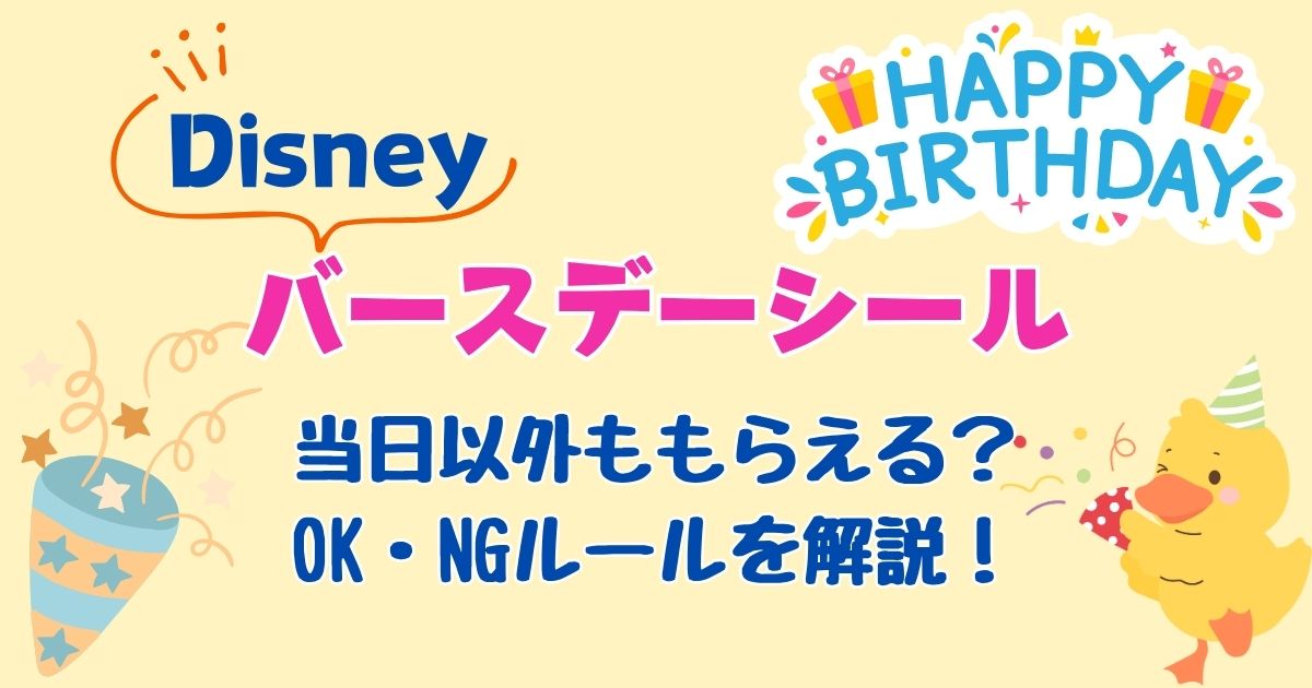 ディズニー誕生日シールは当日以外も大丈夫？もらえるルールを解説！