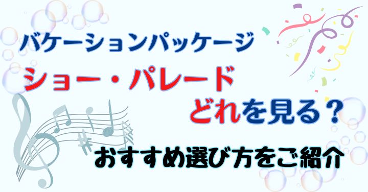 バケパのショーおすすめは？時間や座席いつわかるかも徹底解説