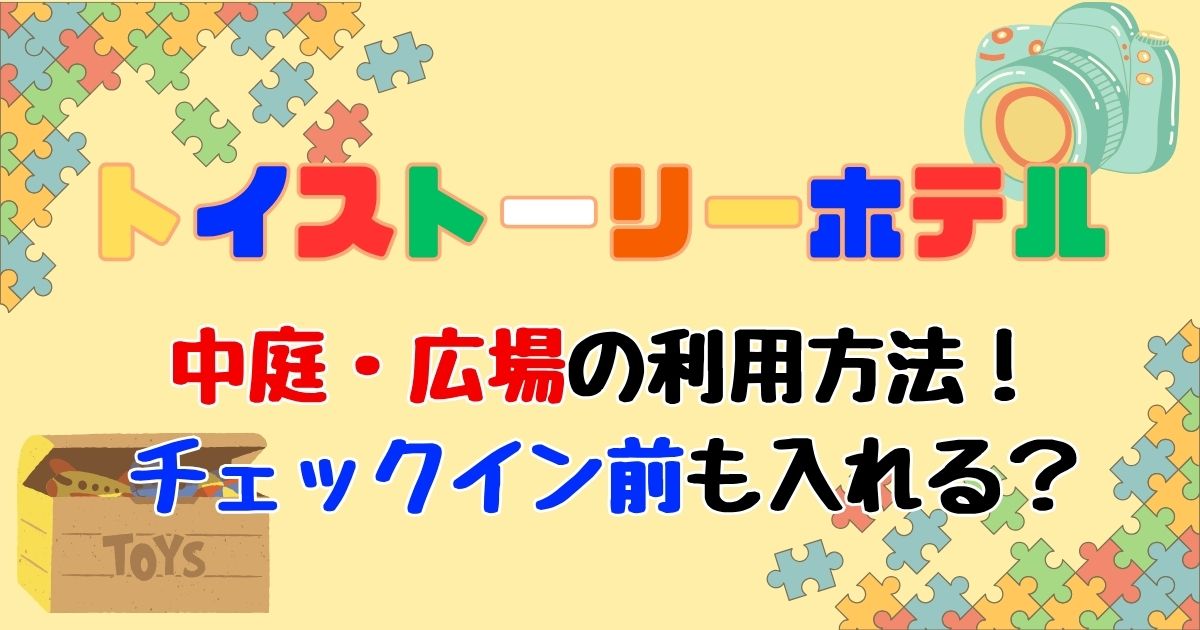 トイストーリーホテル中庭何時から何時まで？チェックイン前も入れる？