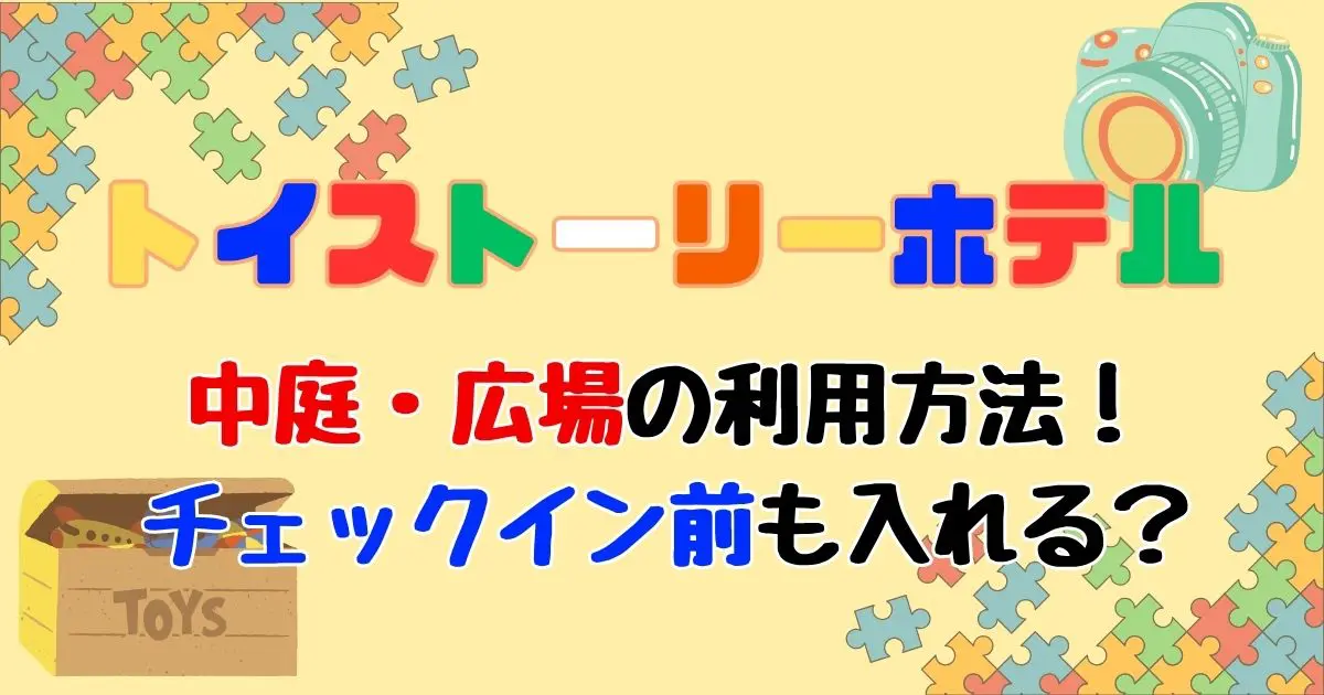 トイストーリーホテル中庭何時から何時まで？チェックイン前も入れる？