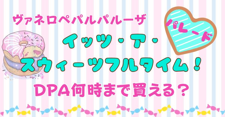 ヴァネロペパルパルーザDPA売り切れ時間は？場所も徹底解説