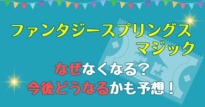 ファンタジースプリングスマジックなくなる理由は？今後どうなるかも予想