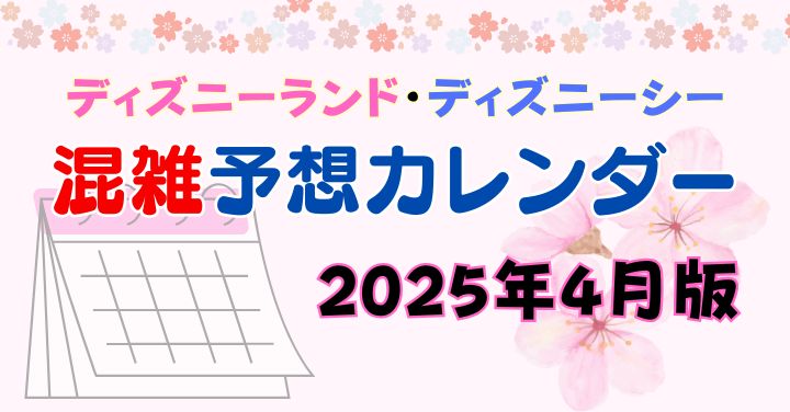 ディズニー混雑予想2025年4月！春休みやGW・イベントの混み具合は？