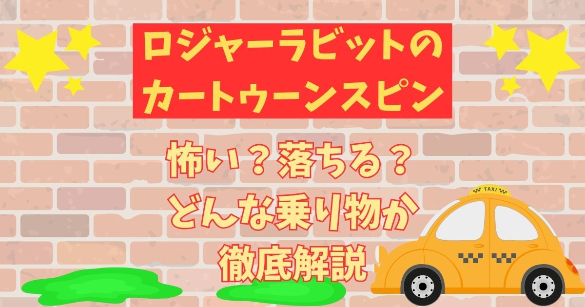 ロジャーラビットのカートゥーンスピン怖い?理由や落ちるのか徹底解説