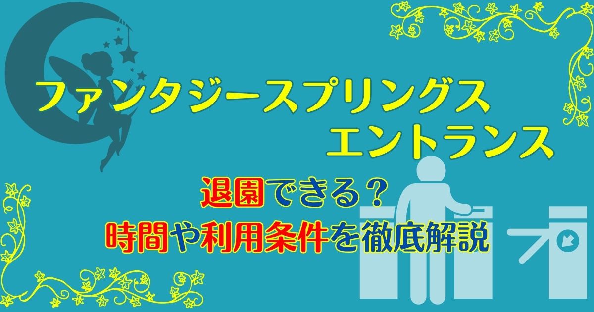 ファンタジースプリングスエントランスから退園できる？時間や注意点は？