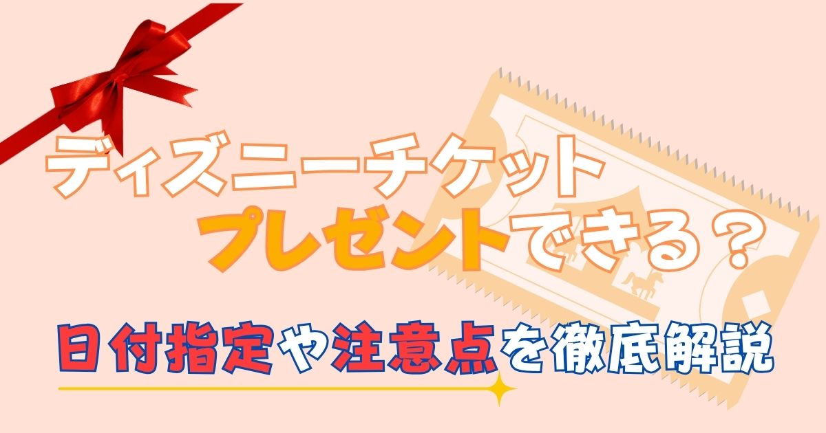 ディズニーチケットをプレゼントしたい！日付指定なしで買う方法ある？