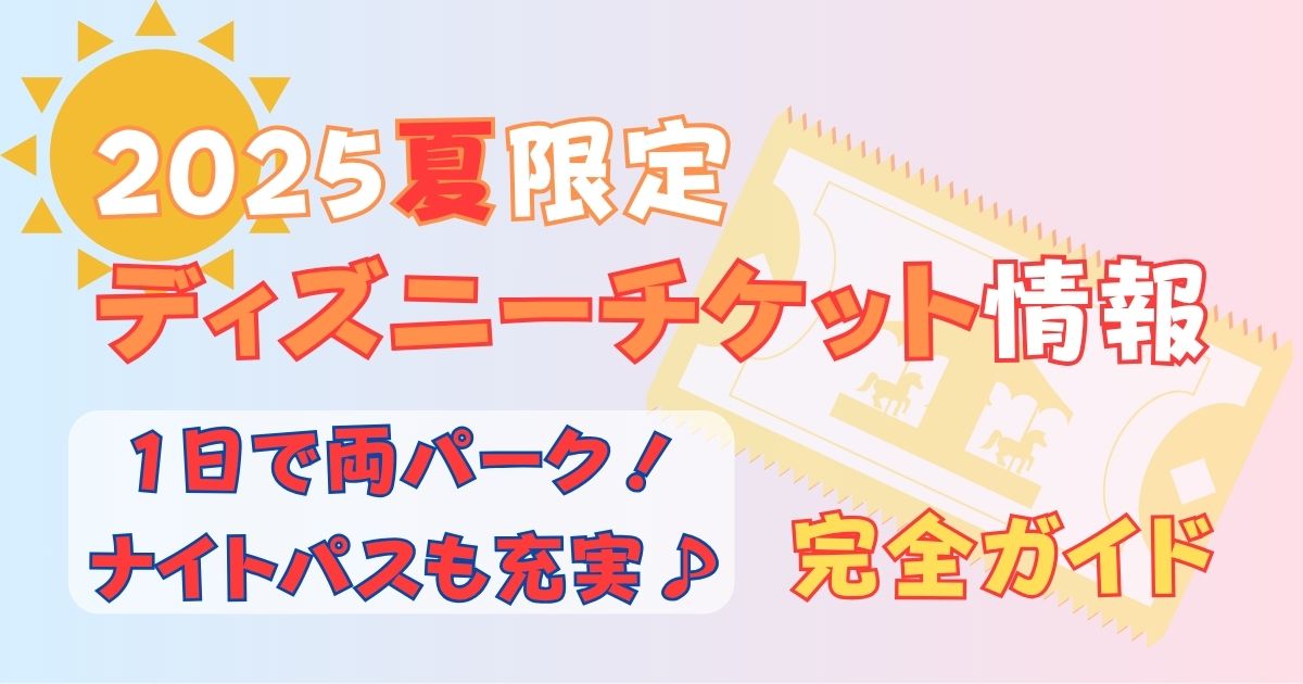 ディズニー2025夏チケット情報！1日でランドとシー両方入れる！