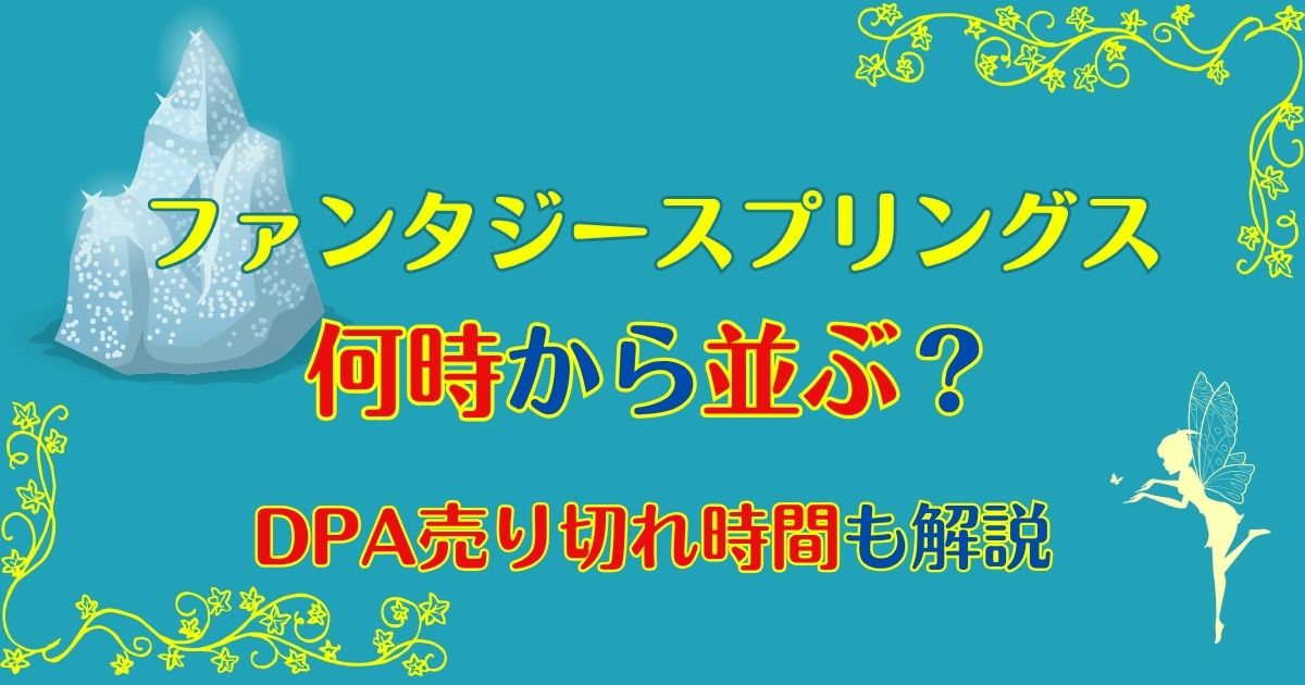 ファンタジースプリングス何時に並ぶ？DPA売り切れ時間は？