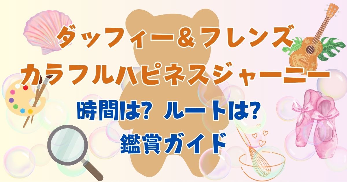 カラフルハピネスジャーニーの時間は？ルートとおすすめ鑑賞場所も！
