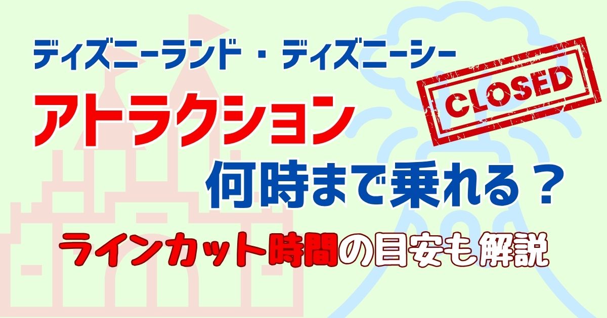 ディズニーアトラクション何時まで乗れる？並べる時間を徹底解説