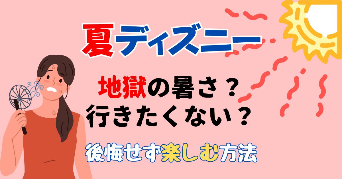 夏のディズニー行きたくないし後悔?地獄の暑さ回避する方法