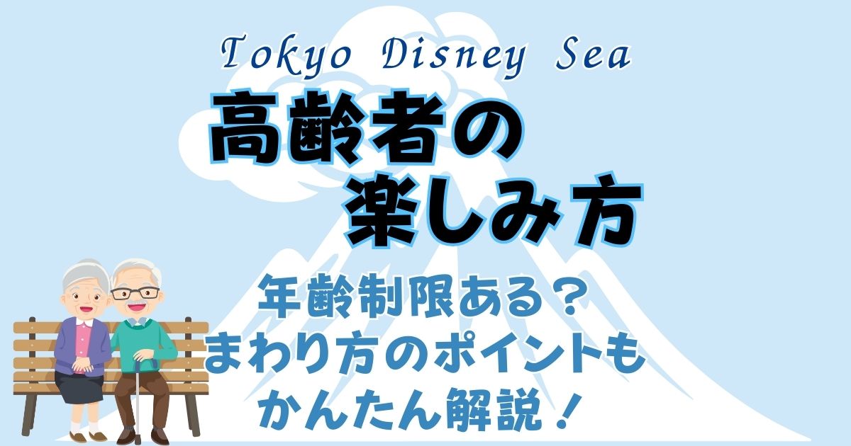 ディズニーシー年齢制限ある?高齢者の楽しみ方やおすすめアトラクション!