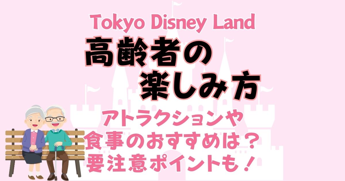 ディズニーランド高齢者の楽しみ方!アトラクションや食事のおすすめは?