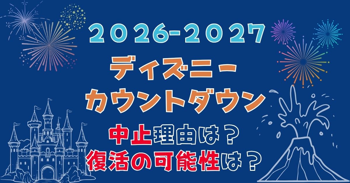 ディズニーカウントダウン2026-2027中止理由は?復活あるかも予想