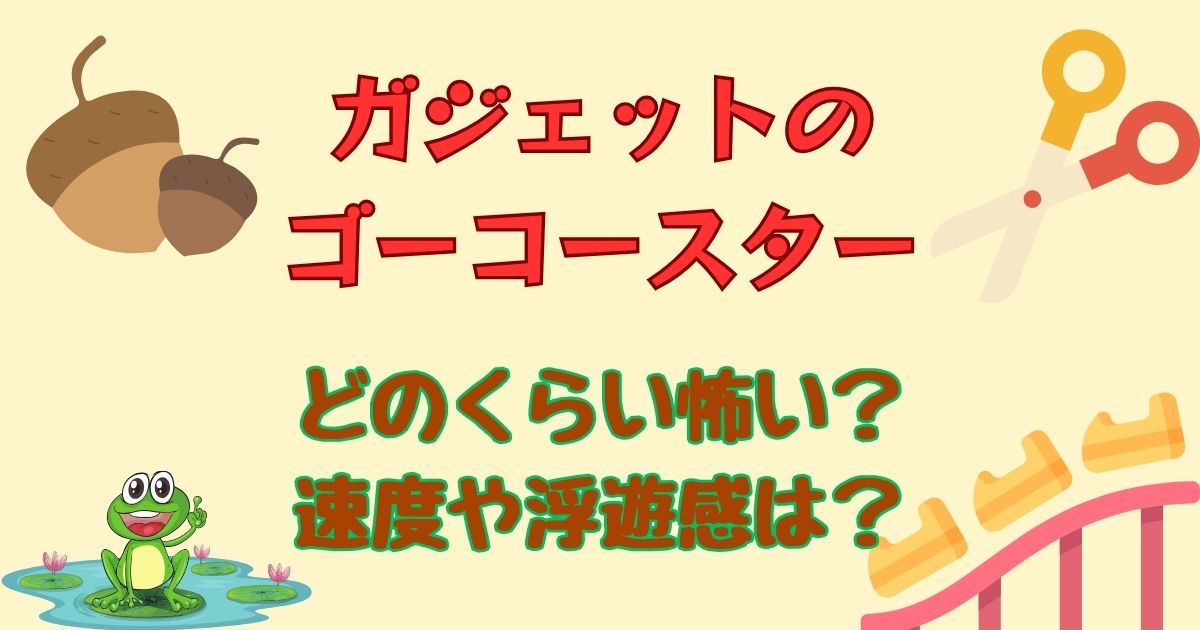 ガジェットのゴーコースター怖い？速度や浮遊感を徹底解説