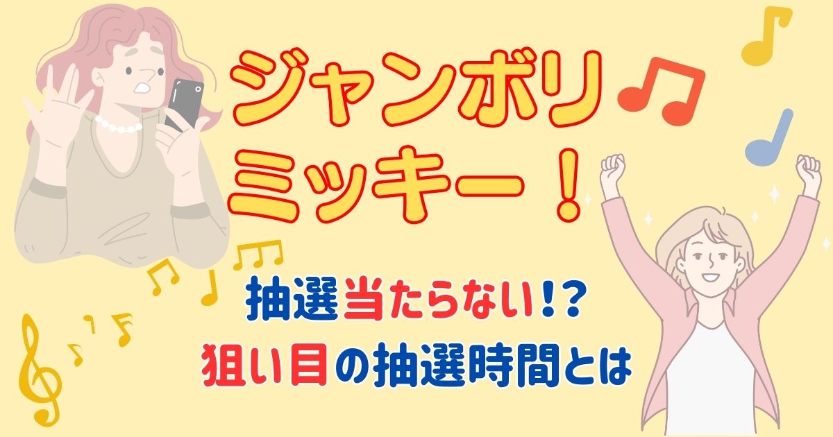 ジャンボリミッキー抽選当たらない?当選確率や当たりやすい時間は?