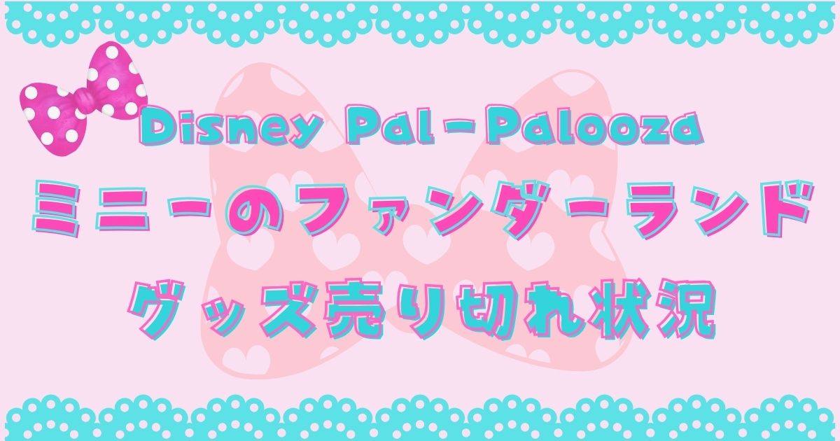 ミニーパルパルーザグッズ売り切れやばい?再販や予約販売ある?