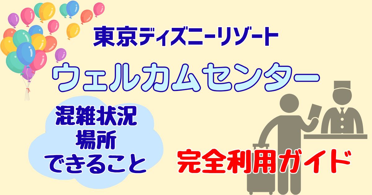 ディズニーウェルカムセンター混雑する?場所・できること・注意点を解説