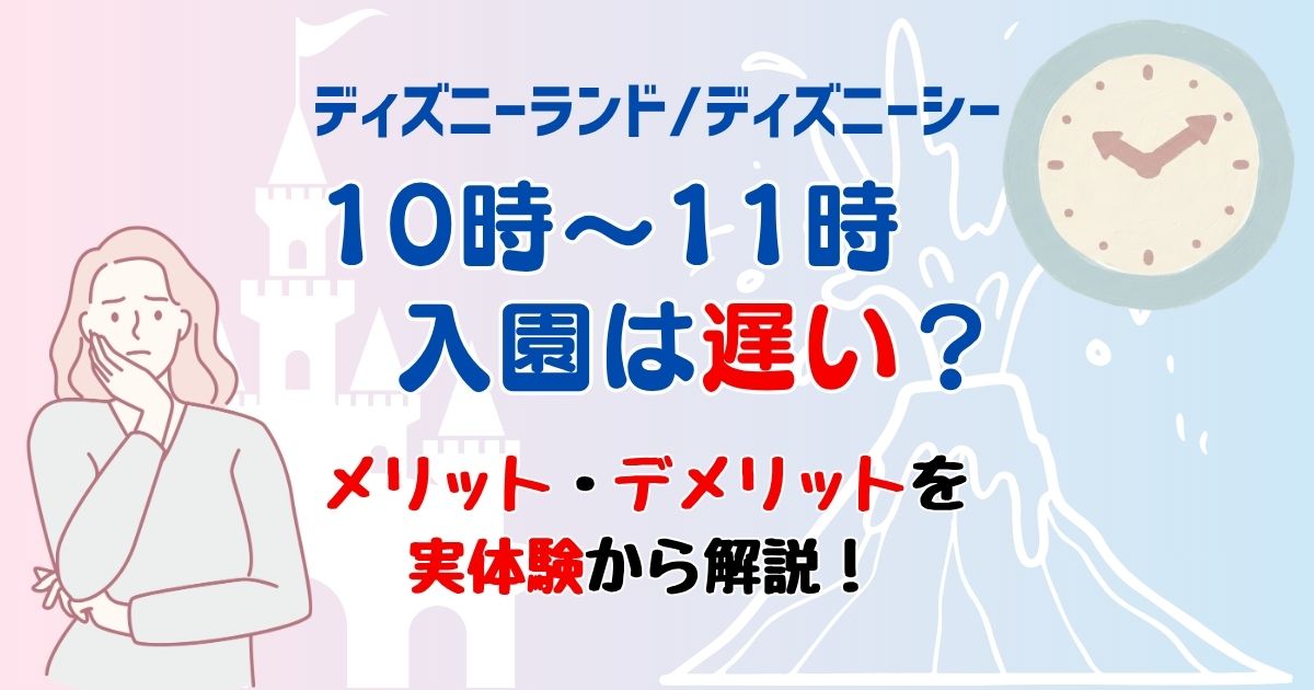 ディズニー10時〜11時入園は遅い?メリット・デメリットを解説
