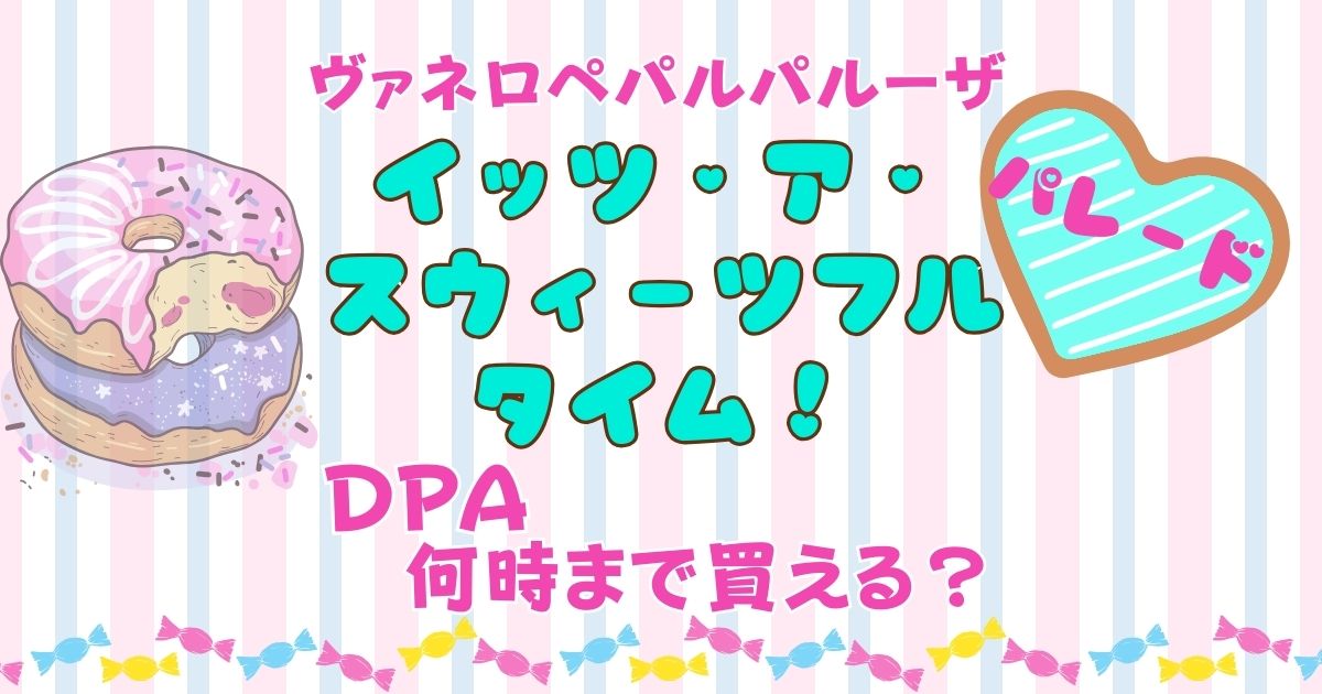 ヴァネロペパルパルーザDPA売り切れ時間は?場所も徹底解説