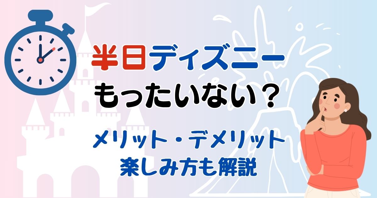 ディズニー半日はもったいない?短時間での楽しみ方を徹底解説