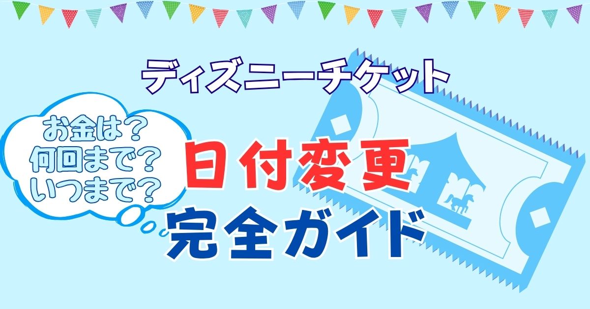 ディズニーチケット日付変更はお金かかる?何回までできるかも解説