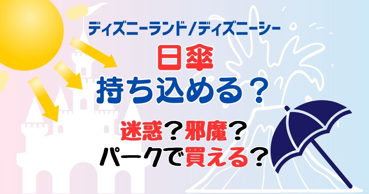 ディズニーに日傘は持ち込みできる?迷惑で邪魔になる?